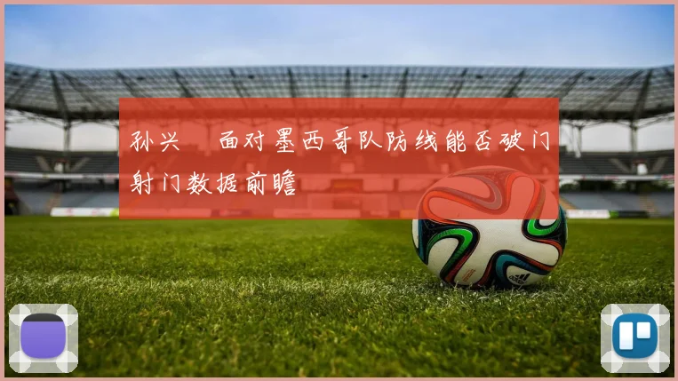 孙兴慜面对墨西哥队防线能否破门射门数据前瞻