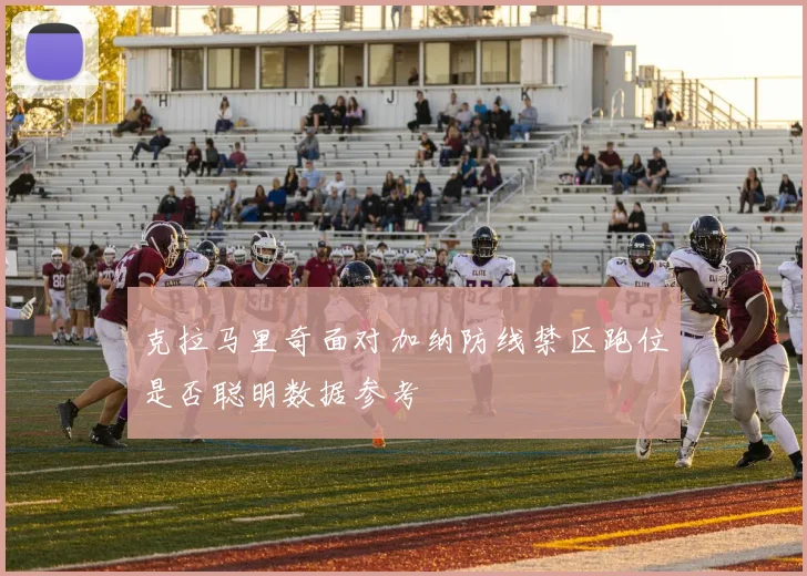 克拉马里奇面对加纳防线禁区跑位是否聪明数据参考