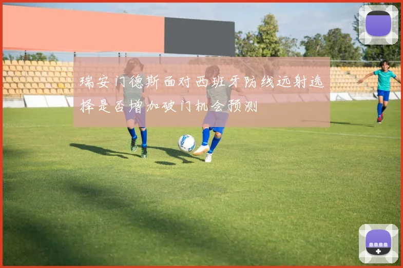 瑞安门德斯面对西班牙防线远射选择是否增加破门机会预测