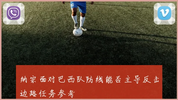 纳宗面对巴西队防线能否主导反击边路任务参考