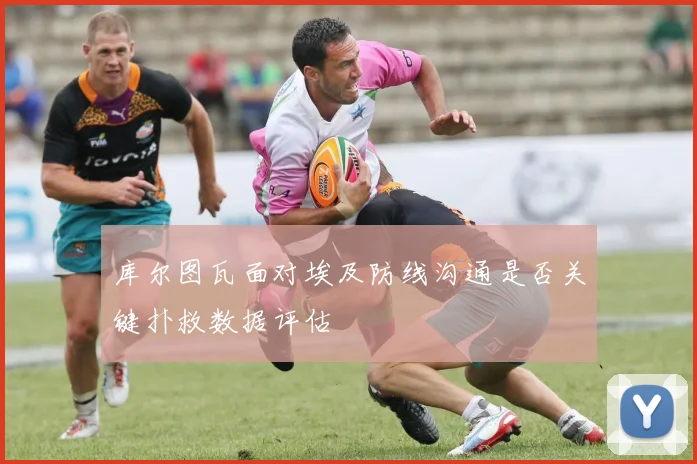 库尔图瓦面对埃及防线沟通是否关键扑救数据评估