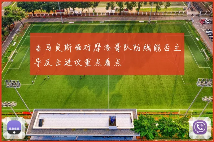 吉马良斯面对摩洛哥队防线能否主导反击进攻重点看点