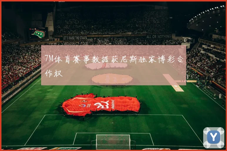 7M体育赛事数据获尼斯独家博彩合作权