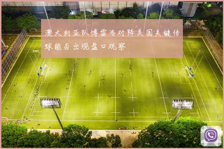澳大利亚队博雷洛对阵美国关键传球能否出现盘口观察