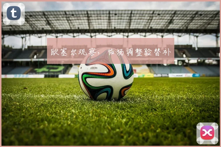 欧塞尔观察，临场调整验替补