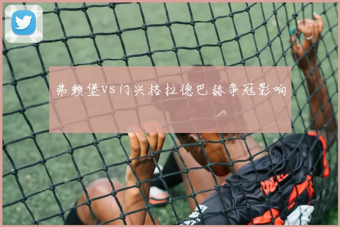 弗赖堡vs门兴格拉德巴赫争冠影响