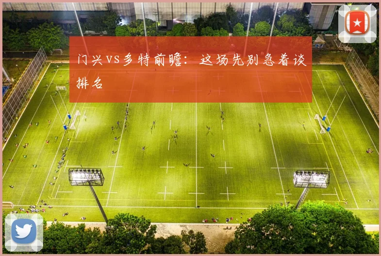 门兴vs多特前瞻:这场先别急着谈排名