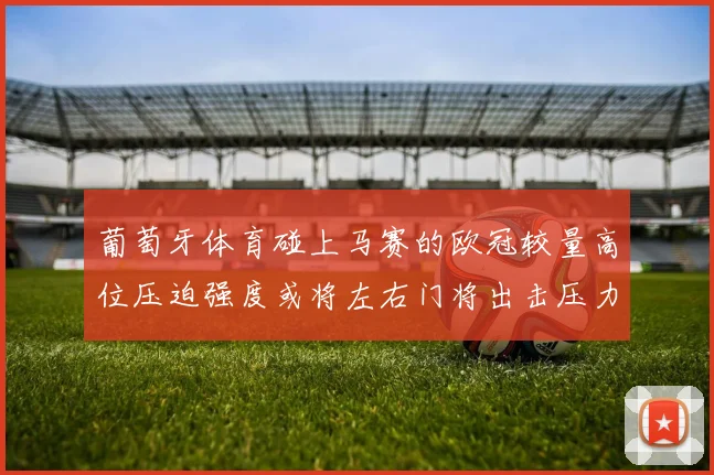 葡萄牙体育碰上马赛的欧冠较量高位压迫强度或将左右门将出击压力