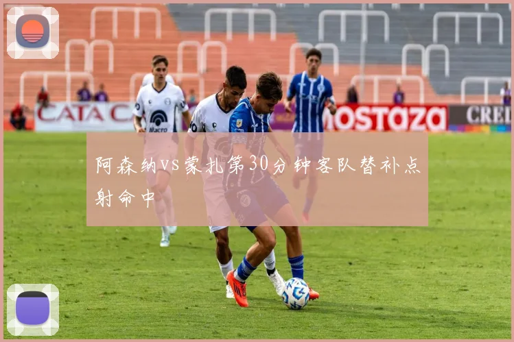 阿森纳vs蒙扎第30分钟客队替补点射命中