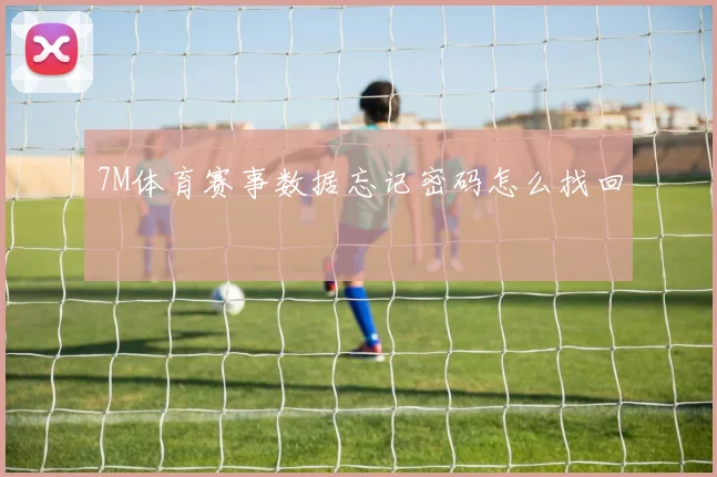 7M体育赛事数据忘记密码怎么找回