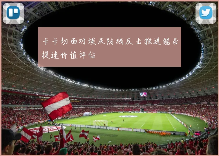 卡卡切面对埃及防线反击推进能否提速价值评估
