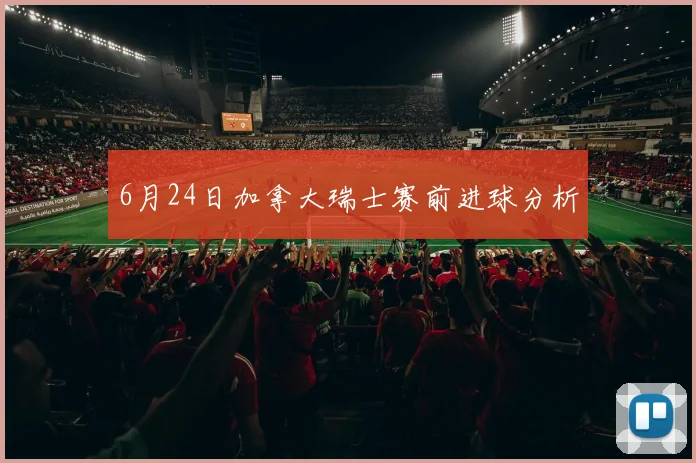 6月24日加拿大瑞士赛前进球分析