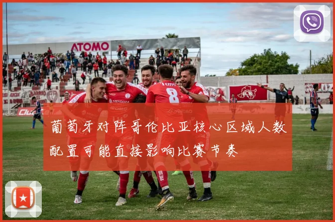 葡萄牙对阵哥伦比亚核心区域人数配置可能直接影响比赛节奏