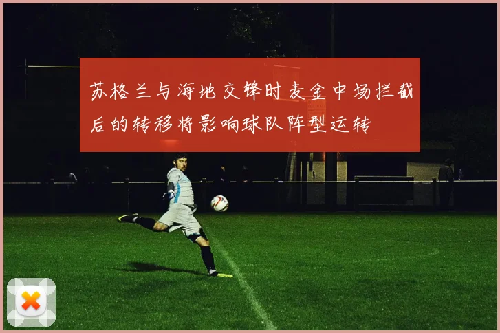 苏格兰与海地交锋时麦金中场拦截后的转移将影响球队阵型运转