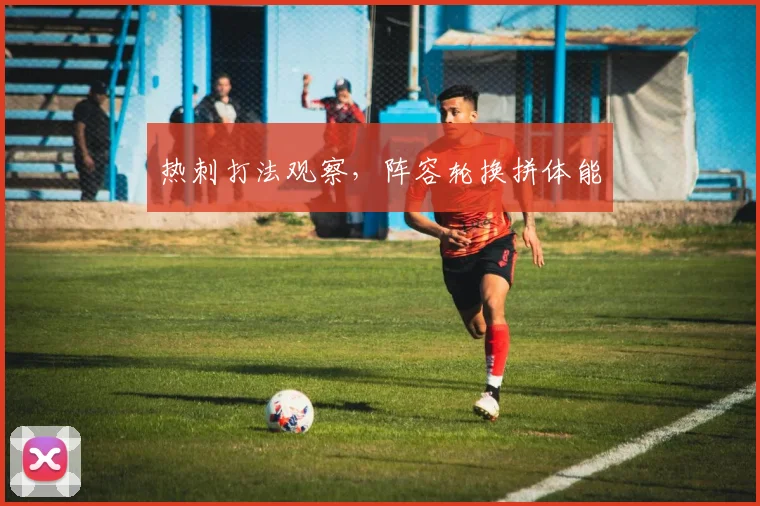 热刺打法观察,阵容轮换拼体能