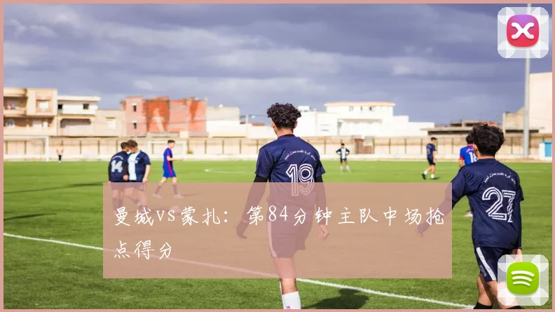 曼城vs蒙扎：第84分钟主队中场抢点得分