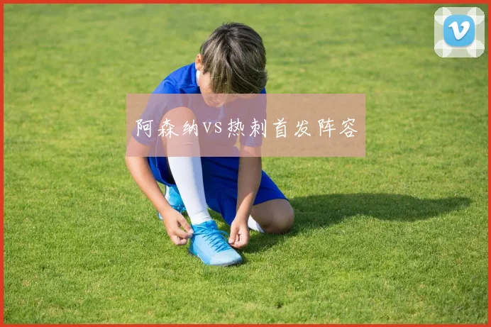 阿森纳vs热刺首发阵容