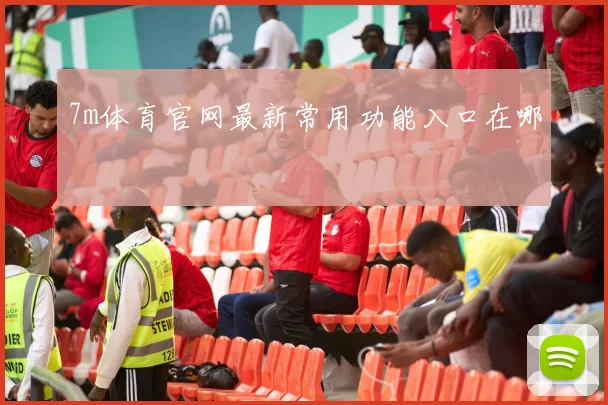 7m体育官网最新常用功能入口在哪