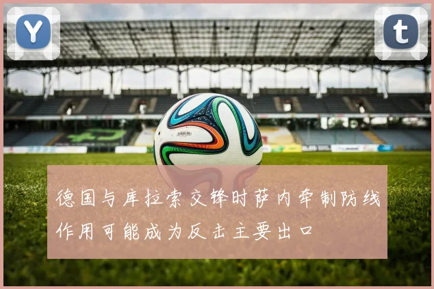 德国与库拉索交锋时萨内牵制防线作用可能成为反击主要出口