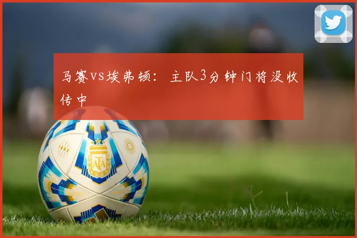 马赛vs埃弗顿:主队3分钟门将没收传中