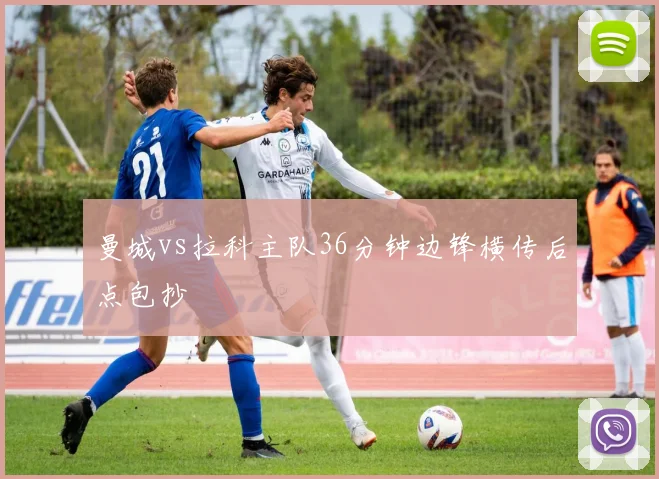 曼城vs拉科主队36分钟边锋横传后点包抄