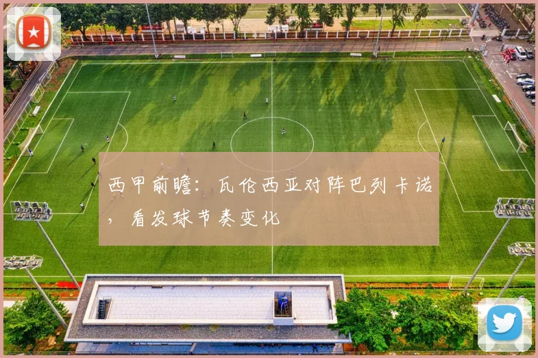 西甲前瞻：瓦伦西亚对阵巴列卡诺，看发球节奏变化